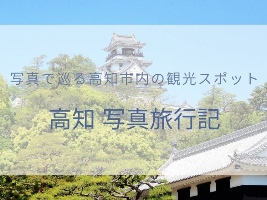 高知 旅行記ブログ 半日で高知市内のオススメ観光スポットを巡る旅 極上バケーションガイド